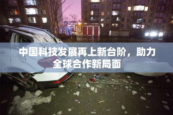 中国科技发展再上新台阶，助力全球合作新局面