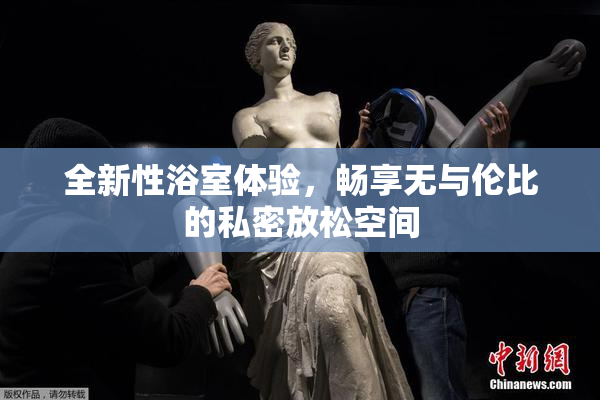 全新性浴室体验，畅享无与伦比的私密放松空间