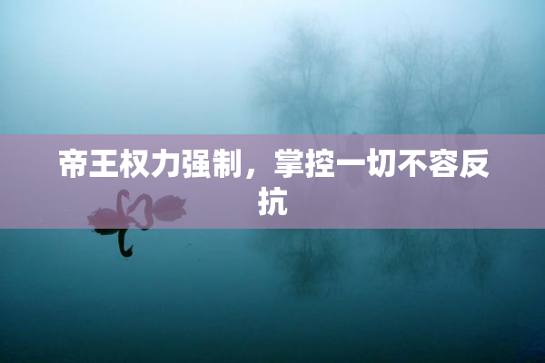 帝王权力强制，掌控一切不容反抗