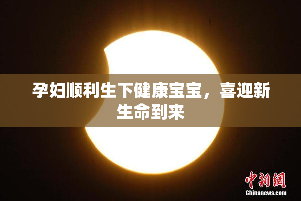 孕妇顺利生下健康宝宝，喜迎新生命到来