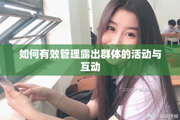 如何有效管理露出群体的活动与互动