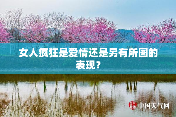 女人疯狂是爱情还是另有所图的表现？