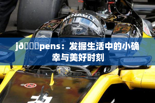 j🈚pens：发掘生活中的小确幸与美好时刻