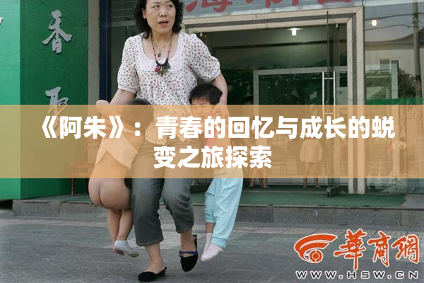 《阿朱》：青春的回忆与成长的蜕变之旅探索
