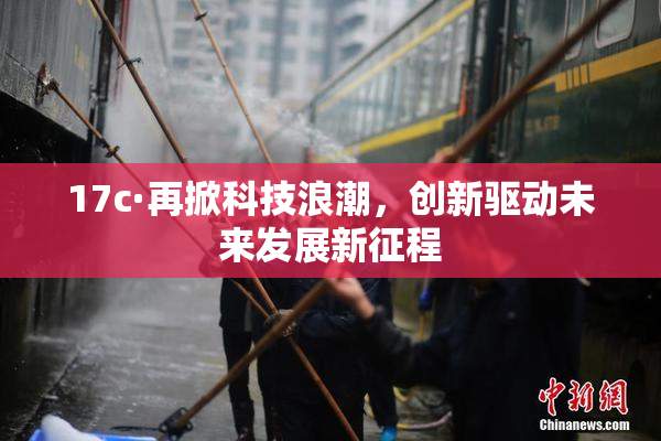17c·再掀科技浪潮，创新驱动未来发展新征程