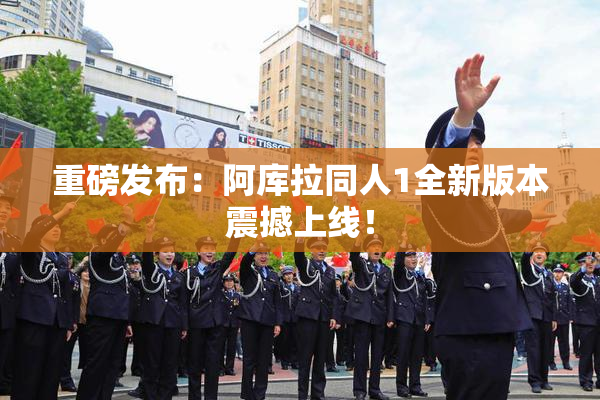 重磅发布：阿库拉同人1全新版本震撼上线！