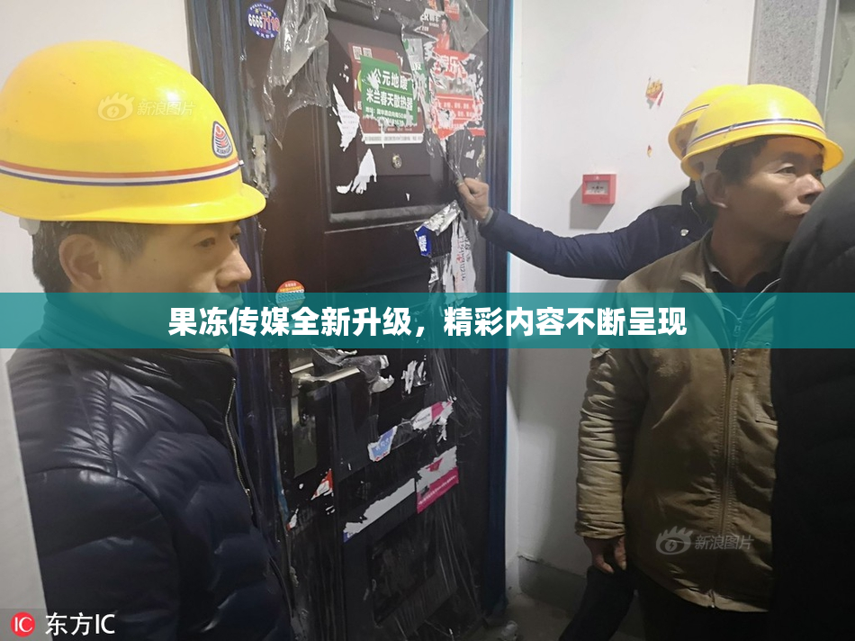 果冻传媒全新升级，精彩内容不断呈现