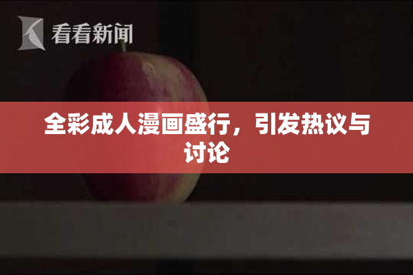 全彩成人漫画盛行，引发热议与讨论