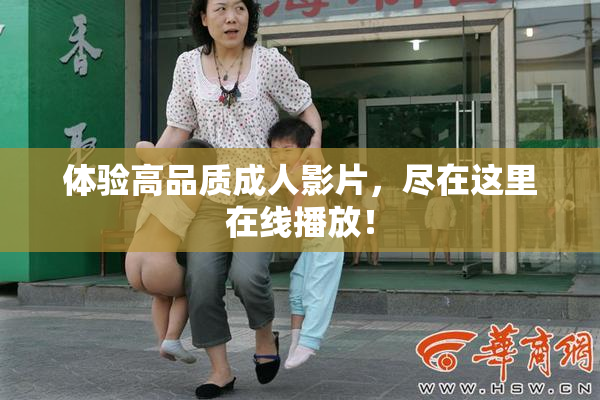 体验高品质成人影片，尽在这里在线播放！