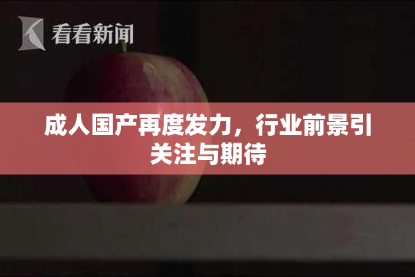 成人国产再度发力，行业前景引关注与期待