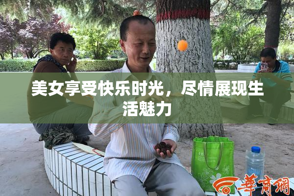 美女享受快乐时光，尽情展现生活魅力
