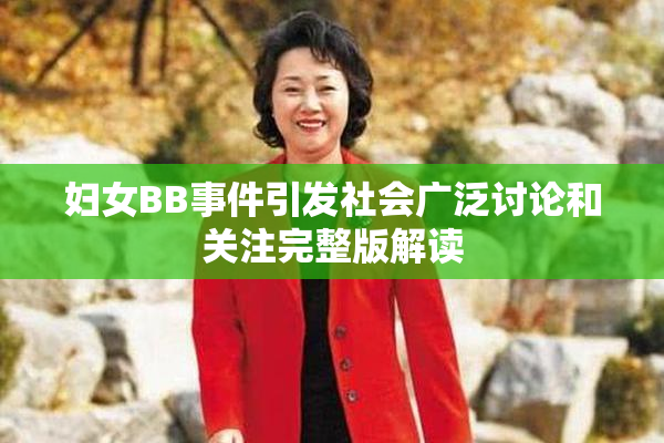 妇女BB事件引发社会广泛讨论和关注完整版解读