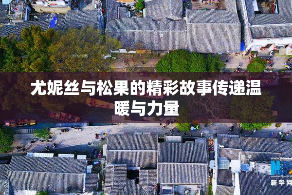 尤妮丝与松果的精彩故事传递温暖与力量