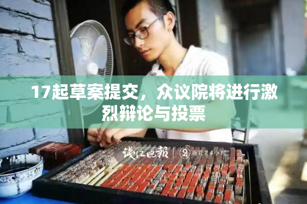17起草案提交，众议院将进行激烈辩论与投票