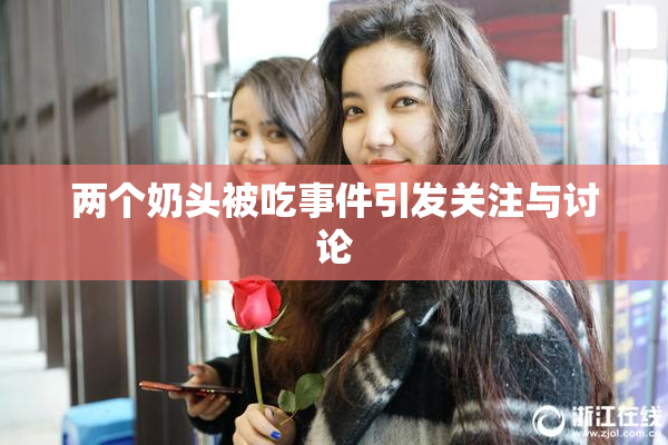 两个奶头被吃事件引发关注与讨论
