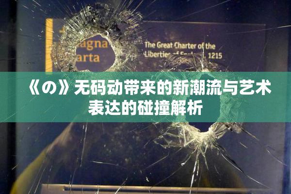 《の》无码动带来的新潮流与艺术表达的碰撞解析