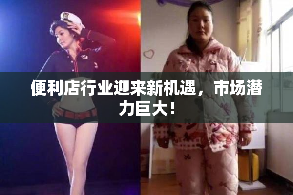 便利店行业迎来新机遇，市场潜力巨大！