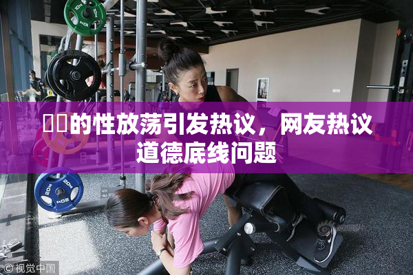 妺妺的性放荡引发热议，网友热议道德底线问题