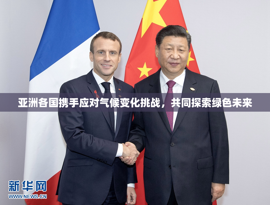 亚洲各国携手应对气候变化挑战，共同探索绿色未来
