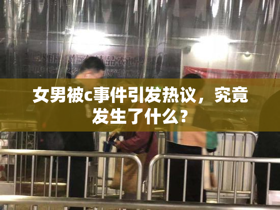 女男被c事件引发热议，究竟发生了什么？
