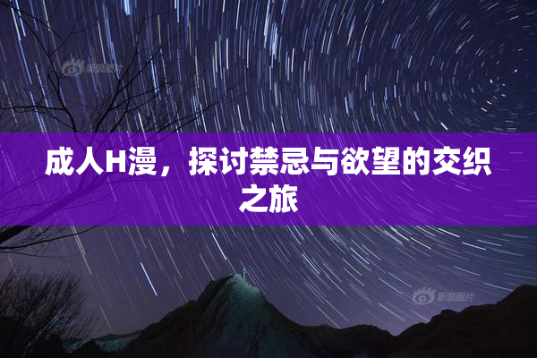 成人H漫，探讨禁忌与欲望的交织之旅
