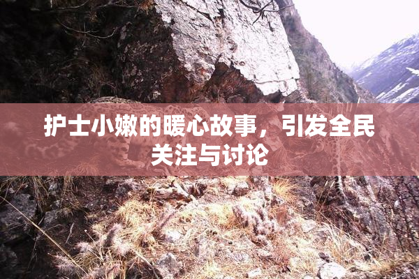护士小嫩的暖心故事，引发全民关注与讨论