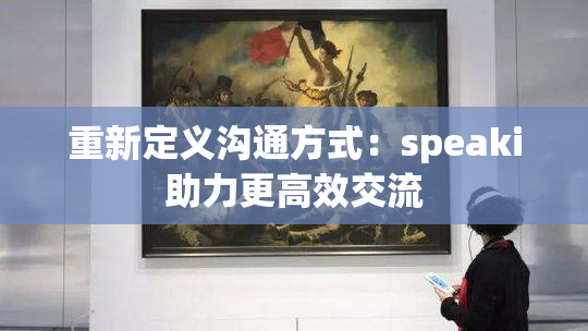 重新定义沟通方式：speaki助力更高效交流