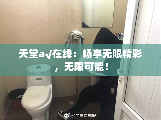 天堂а√在线：畅享无限精彩，无限可能！
