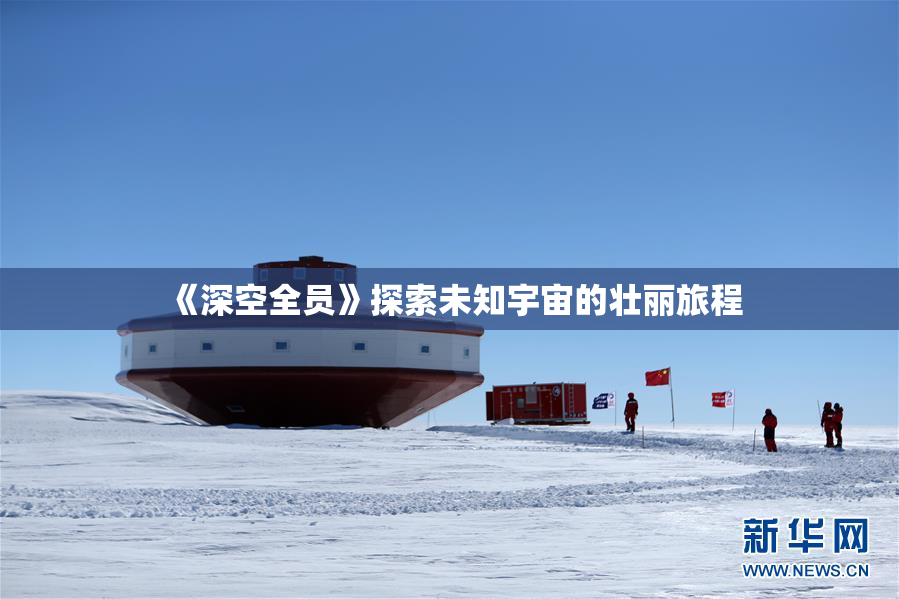 《深空全员》探索未知宇宙的壮丽旅程
