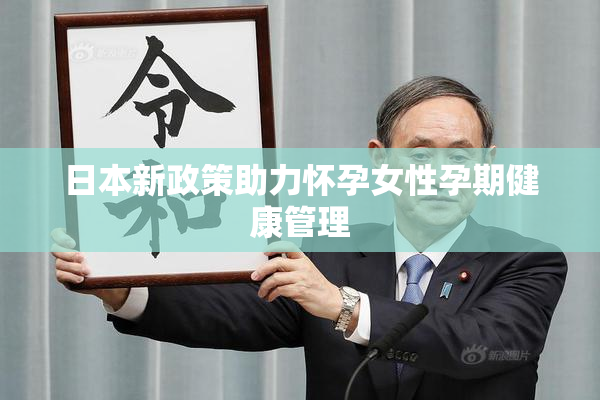 日本新政策助力怀孕女性孕期健康管理