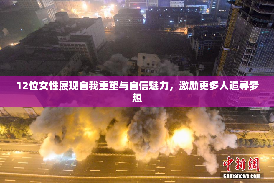 12位女性展现自我重塑与自信魅力，激励更多人追寻梦想