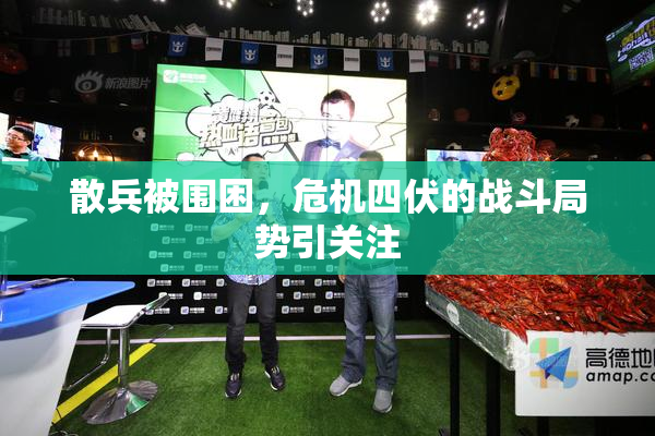散兵被围困，危机四伏的战斗局势引关注