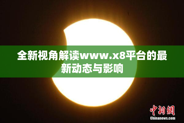 全新视角解读www.x8平台的最新动态与影响