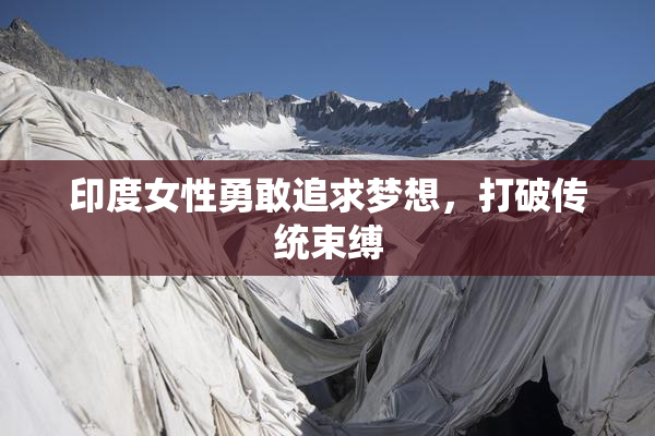 印度女性勇敢追求梦想，打破传统束缚