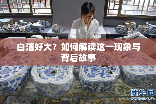 白洁好大？如何解读这一现象与背后故事