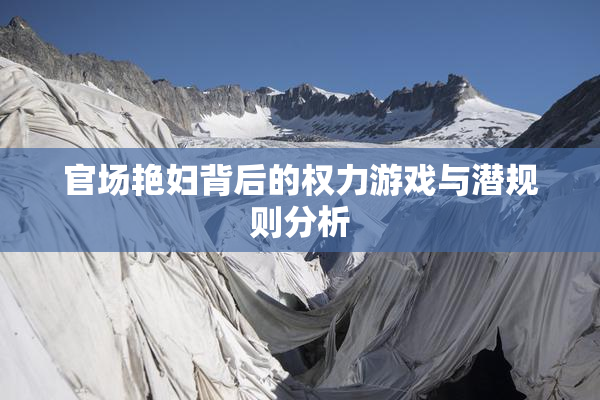 官场艳妇背后的权力游戏与潜规则分析