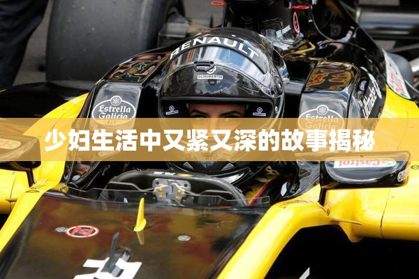 少妇生活中又紧又深的故事揭秘