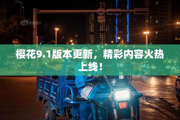 樱花9.1版本更新，精彩内容火热上线！