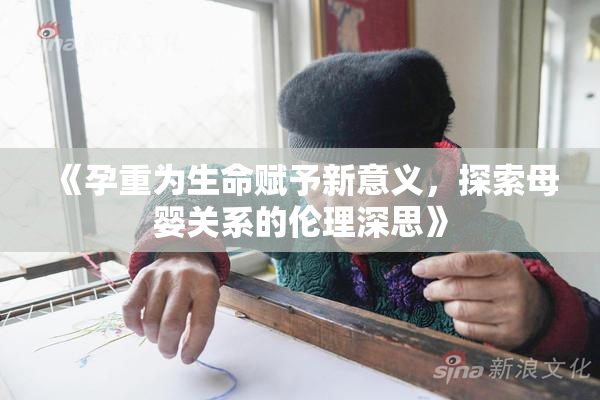 《孕重为生命赋予新意义，探索母婴关系的伦理深思》