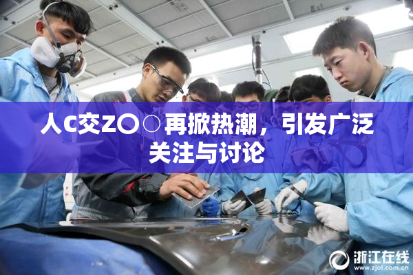 人C交Z〇○再掀热潮，引发广泛关注与讨论