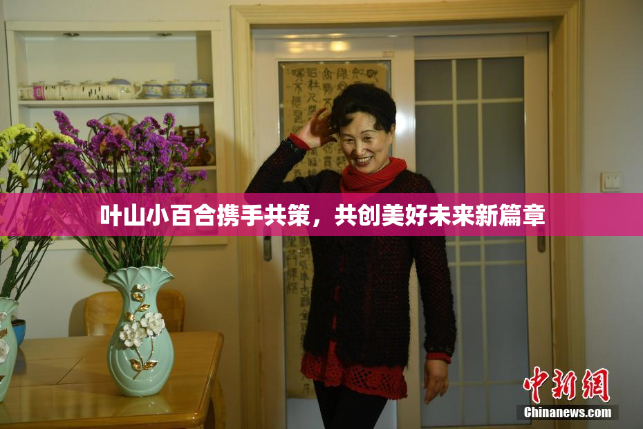 叶山小百合携手共策，共创美好未来新篇章