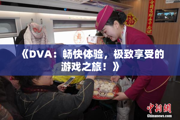《DVA：畅快体验，极致享受的游戏之旅！》