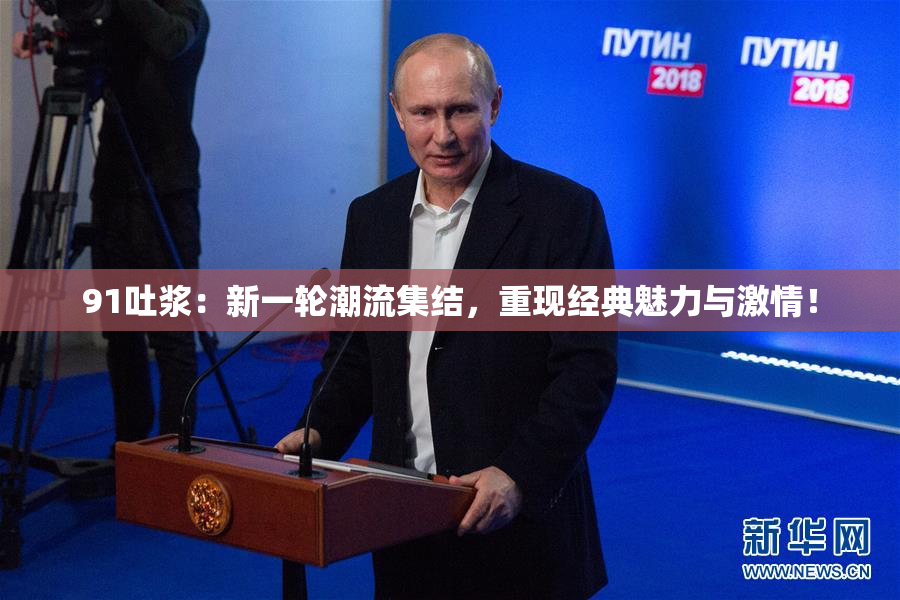 91吐浆：新一轮潮流集结，重现经典魅力与激情！