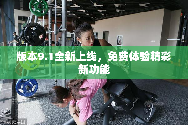 版本9.1全新上线，免费体验精彩新功能