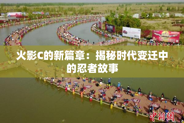 火影C的新篇章：揭秘时代变迁中的忍者故事