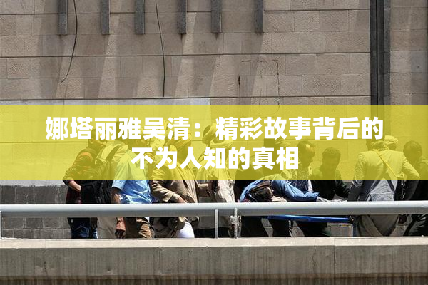 娜塔丽雅吴清：精彩故事背后的不为人知的真相