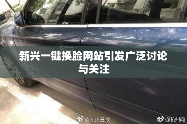 新兴一键换脸网站引发广泛讨论与关注