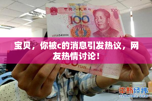 宝贝，你被c的消息引发热议，网友热情讨论！