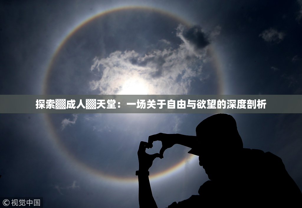 探索▓成人▓天堂：一场关于自由与欲望的深度剖析