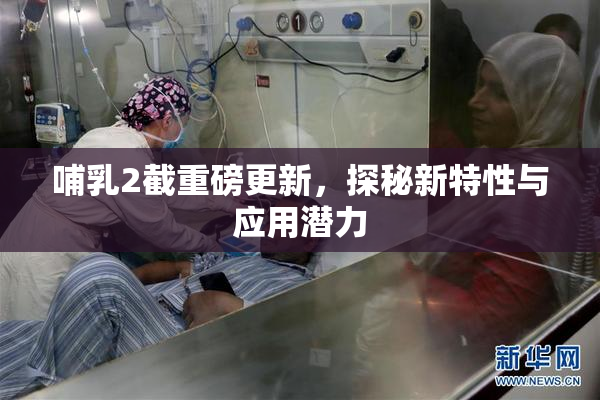 哺乳2截重磅更新，探秘新特性与应用潜力
